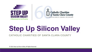 Step Up Silicon Valley
CATHOLIC CHARITIES OF SANTA CLARA COUNTY
© 2015 Step Up Silicon Valley, All Rights Reserved
 