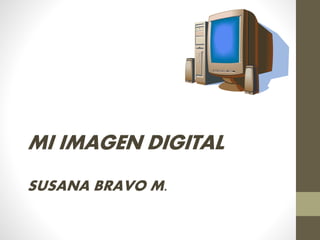 MI IMAGEN DIGITAL
SUSANA BRAVO M.
 