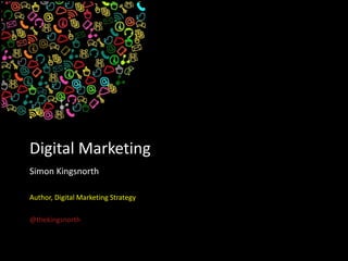 Digital Marketing
Simon Kingsnorth
Author, Digital Marketing Strategy
@thekingsnorth
 