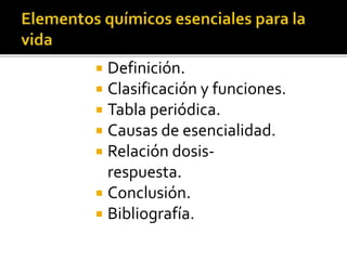  Definición.
 Clasificación y funciones.
 Tabla periódica.
 Causas de esencialidad.
 Relación dosis-
respuesta.
 Conclusión.
 Bibliografía.
 