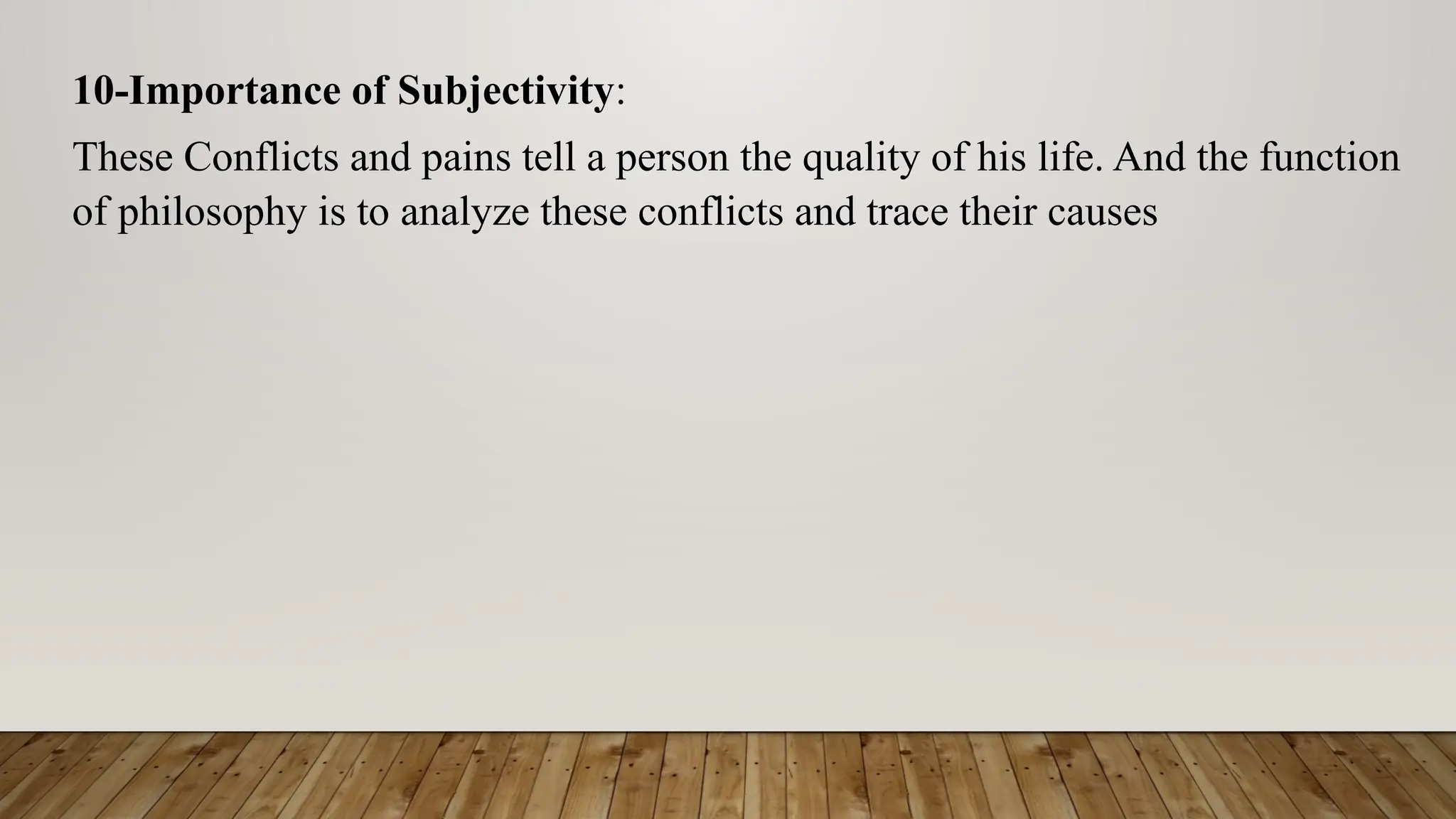 10-Importance of Subjectivity:
These Conflicts and pains tell a person the quality of his life. And the function
of philosophy is to analyze these conflicts and trace their causes
 