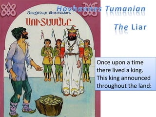 HovhannesTumanian The Liar Once upon a time there lived a king. This king announced throughout the land:  