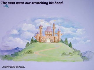 The man went out scratching his head. A tailor came and said, 