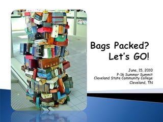 Bags Packed?  Let’s GO! June, 15, 2010  P-16 Summer SummitCleveland State Community CollegeCleveland, TN 