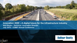Innovation 2050 – A digital future for the infrastructure industry
Nick Boyle – Technical Innovation Director
July 2019 – COMIT Annual Conference
 