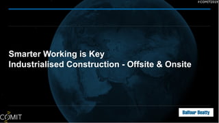 Smarter Working is Key
Industrialised Construction - Offsite & Onsite
 