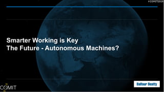 Smarter Working is Key
The Future - Autonomous Machines?
 