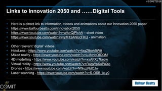 § Here is a direct link to information, videos and animations about our Innovation 2050 paper
§ https://www.balfourbeatty.com/innovation2050
§ https://www.youtube.com/watch?v=wfcvQjPlchA – short video
§ https://www.youtube.com/watch?v=yM12ANUcFKQ - animation
§
§ Other relevant ‘digital’ videos
§ HoloLens - https://www.youtube.com/watch?v=fagZfbohBW0
§ Mixed reality - https://www.youtube.com/watch?v=iJJNnbQICQM
§ 4D modelling - https://www.youtube.com/watch?v=xvAFXJ7kecw
§ Virtual reality - https://www.youtube.com/watch?v=R4gWpXuPAXo
§ Drones - https://www.youtube.com/watch?v=Nf9uzjNdCJw
§ Laser scanning - https://www.youtube.com/watch?v=S-OSB_ic-y0
62
Links to Innovation 2050 and ……Digital Tools
 