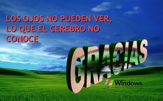 LOS OJOS NO PUEDEN VER,LOS OJOS NO PUEDEN VER,
LO QUE EL CEREBRO NOLO QUE EL CEREBRO NO
CONOCECONOCE
 