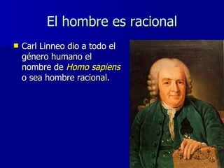 El hombre es racional <ul><li>Carl Linneo dio a todo el género humano el nombre de  Homo sapiens  o sea hombre racional. <...