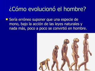 ¿Cómo evolucionó el hombre? <ul><li>Sería erróneo suponer que una especie de mono, bajo la acción de las leyes naturales y...