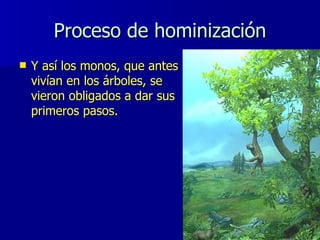 Proceso de hominización <ul><li>Y así los monos, que antes vivían en los árboles, se vieron obligados a dar sus primeros p...
