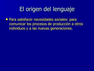 El origen del lenguaje <ul><li>Para satisfacer necesidades sociales: para comunicar los procesos de producción a otros ind...