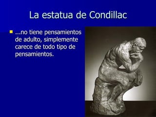 La estatua de Condillac <ul><li>...no tiene pensamientos de adulto, simplemente carece de todo tipo de pensamientos. </li>...