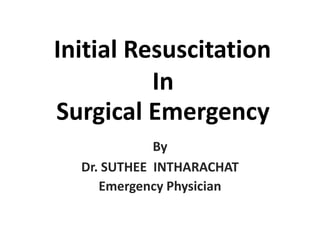 Initial Resuscitation
In
Surgical Emergency
By
Dr. SUTHEE INTHARACHAT
Emergency Physician
 