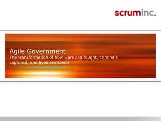 © 2011 Scrum Inc.
Agile Government
The transformation of how wars are fought, criminals
captured, and lives are saved
 