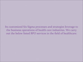Its customized Six Sigma processes and strategies leverage to the business operations of health care industries. We carry out the below listed BPO services in the field of healthcare: 