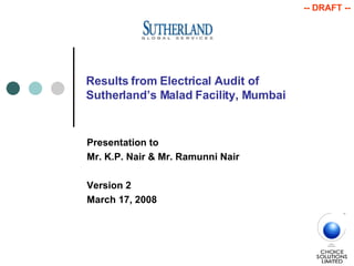 Results from Electrical Audit of  Sutherland’s Malad Facility, Mumbai Presentation to Mr. K.P. Nair & Mr. Ramunni Nair Version 2 March 17, 2008 