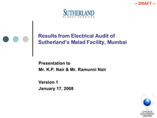 Results from Electrical Audit of  Sutherland’s Malad Facility, Mumbai Presentation to Mr. K.P. Nair & Mr. Ramunni Nair Version 1 January 17, 2008 