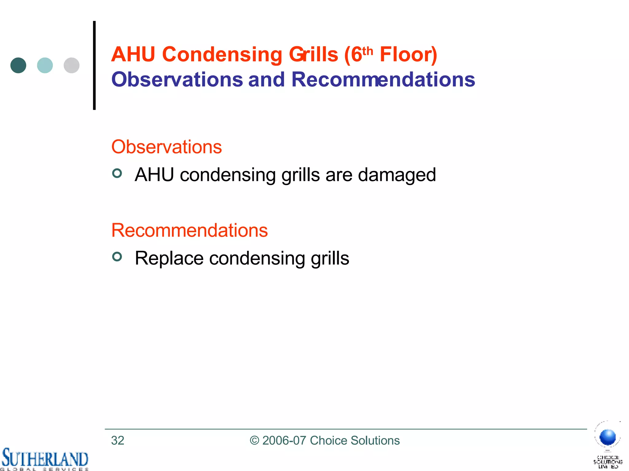 AHU Condensing Grills (6 th  Floor)   Observations and Recommendations Observations AHU condensing grills are damaged  Recommendations Replace condensing grills  