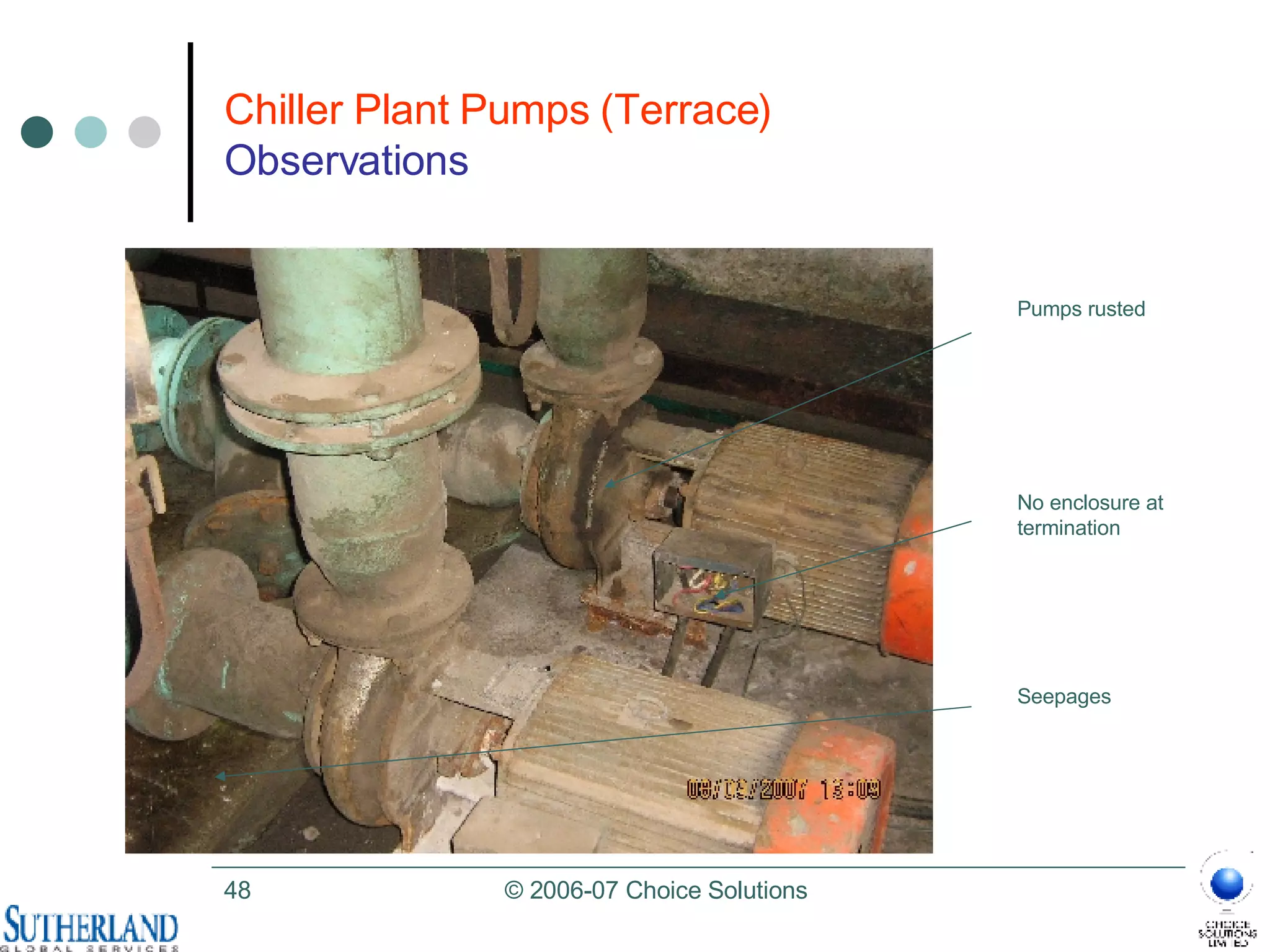 Chiller Plant Pumps (Terrace)  Observations Pumps rusted No enclosure at termination Seepages 