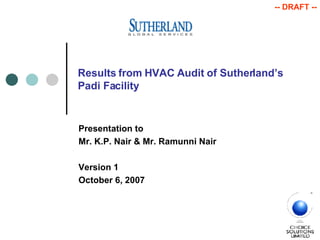 Results from HVAC Audit of Sutherland’s Padi Facility Presentation to Mr. K.P. Nair & Mr. Ramunni Nair Version 1 October 6, 2007 