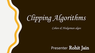 Clipping Algorithms
Cohen & Hodgeman algos
Presenter Rohit Jain
 