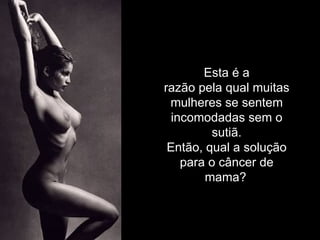 Esta é a
razão pela qual muitas
 mulheres se sentem
  incomodadas sem o
          sutiã.
 Então, qual a solução
    para o câncer de
        mama?
 