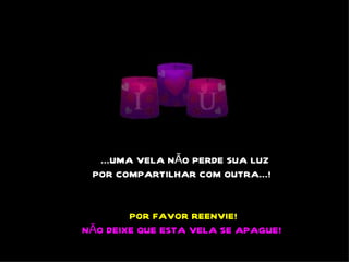  ...UMA VELA NÃO PERDE SUA LUZ
 POR COMPARTILHAR COM OUTRA...! 


        POR FAVOR REENVIE!
NÃO DEIXE QUE ESTA VELA SE APAGUE! 
 