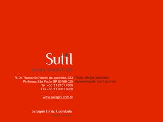 R. Dr. Theophilo Ribeiro de Andrade, 223 Texto: Sérgio Guardado
       Pinheiros São Paulo SP 05466 020 Apresentação: Ivan Lucchini
                   Tel +55 11 2101 4300
                   Fax +55 11 3021 6220

                  www.seragini.com.br
 