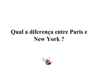 Qual a diferença entre Paris e
         New York ?
 