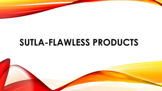 SUTLA-FLAWLESS PRODUCTS
 