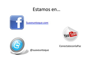Estamos	
  en…	
  

Suaveuntoque.com	
  




                       ConectateconlaPaz	
  
   @suaveuntoque	
  
 