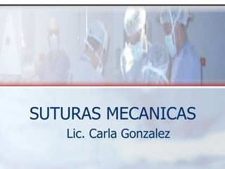 SUTURAS MECANICAS
Lic. Carla Gonzalez
 