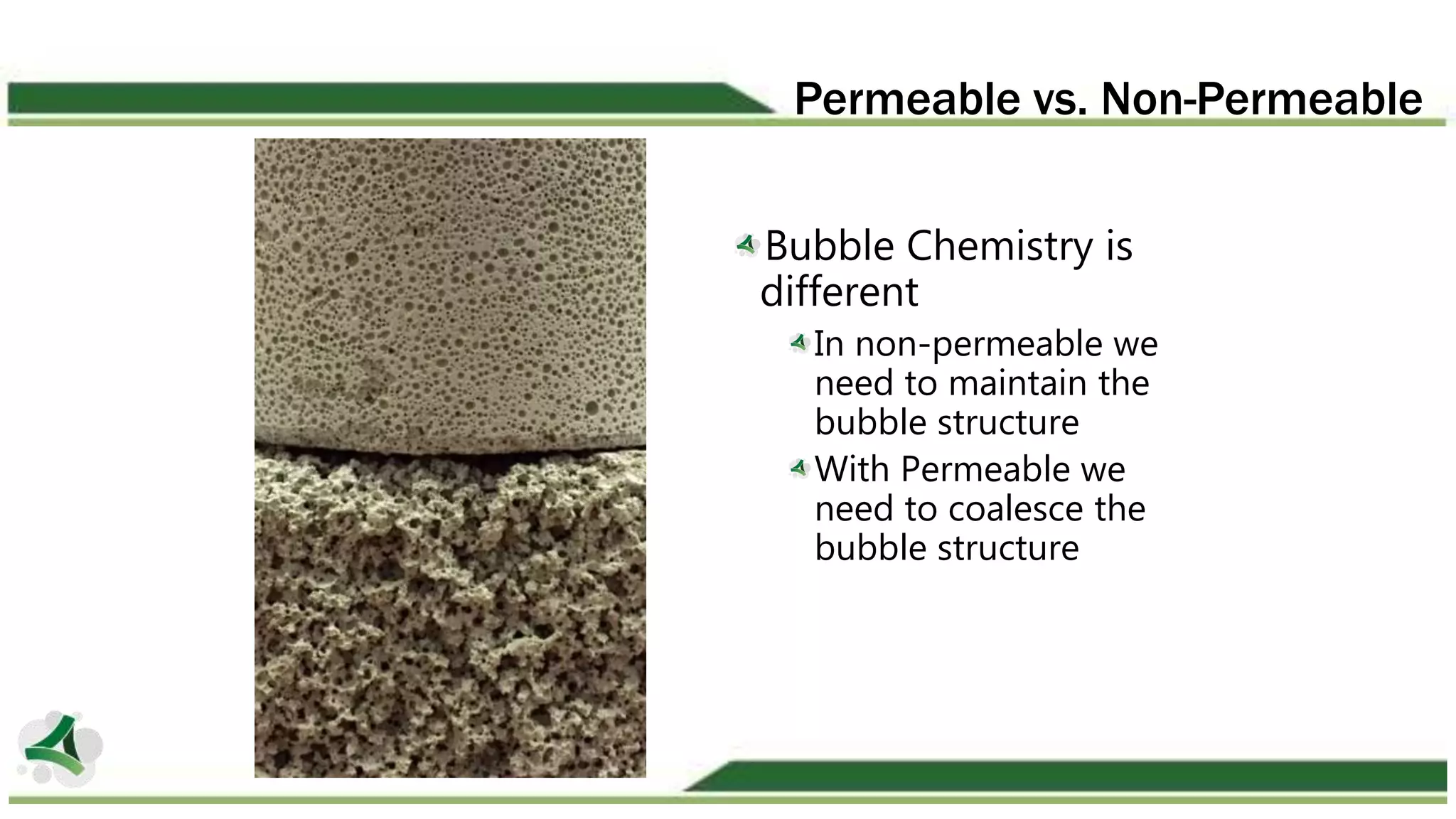 Permeable vs. Non-Permeable
Bubble Chemistry is
different
In non-permeable we
need to maintain the
bubble structure
With Permeable we
need to coalesce the
bubble structure
 