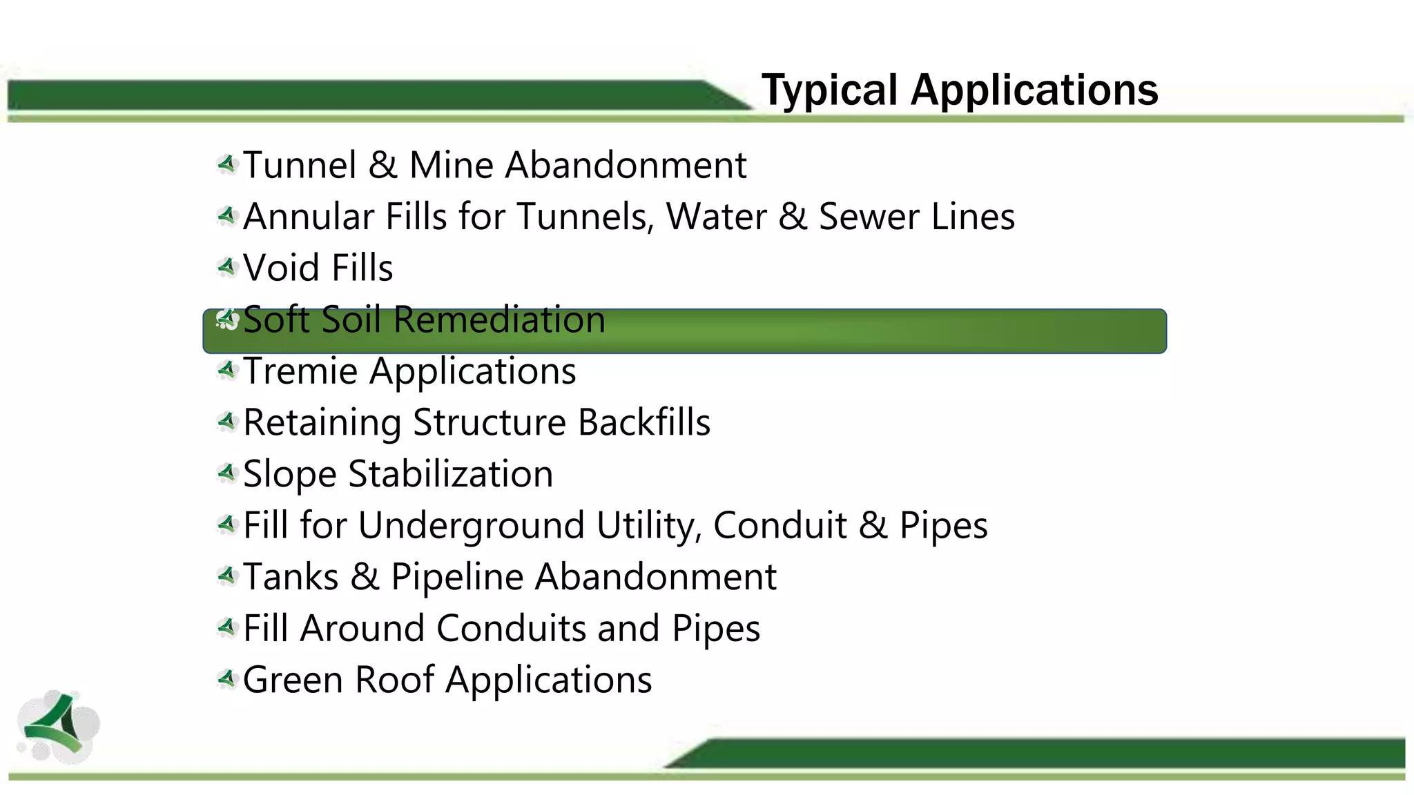 Typical Applications
Tunnel & Mine Abandonment
Annular Fills for Tunnels, Water & Sewer Lines
Void Fills
Soft Soil Remediation
Tremie Applications
Retaining Structure Backfills
Slope Stabilization
Fill for Underground Utility, Conduit & Pipes
Tanks & Pipeline Abandonment
Fill Around Conduits and Pipes
Green Roof Applications
 