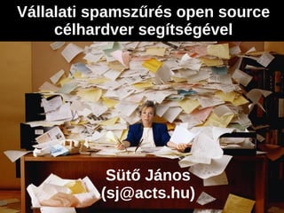 Vállalati spamszűrés open source
     célhardver segítségével




           Sütő János
          (sj@acts.hu)
 