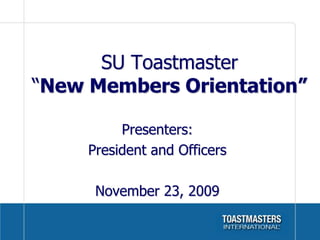 SU Toastmaster
“New Members Orientation”

          Presenters:
     President and Officers

      November 23, 2009
 
