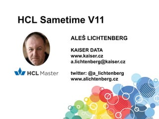 HCL Sametime V11
ALEŠ LICHTENBERG
KAISER DATA
www.kaiser.cz
a.lichtenberg@kaiser.cz
twitter: @a_lichtenberg
www.alichtenberg.cz
 