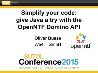 Simplify your code:
give Java a try with the
OpenNTF Domino API
Oliver Busse
We4IT GmbH
 