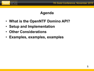7th Sutol Conference, November 2015
Agenda
• What is the OpenNTF Domino API?
• Setup and Implementation
• Other Considerations
• Examples, examples, examples
5
 