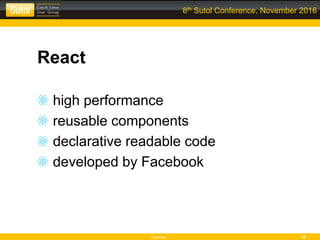 Leonso 12
8th Sutol Conference, November 2016
React
high performance
reusable components
declarative readable code
developed by Facebook
 