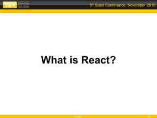 Leonso 15
8th Sutol Conference, November 2016
What is React?
 