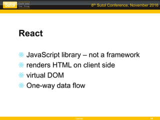 Leonso 16
8th Sutol Conference, November 2016
React
JavaScript library – not a framework
renders HTML on client side
virtual DOM
One-way data flow
 