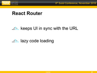 Leonso 40
8th Sutol Conference, November 2016
React Router
keeps UI in sync with the URL
lazy code loading
 
