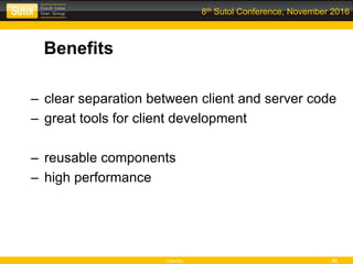 Leonso 45
8th Sutol Conference, November 2016
Benefits
– clear separation between client and server code
– great tools for client development
– reusable components
– high performance
 