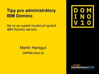 #dominoforever
sberank-DLP:Public
Tipy pro administrátory
IBM Domino
Na co se vyplatí myslet při správě
IBM Domino serveru
Martin Hansgut
JakNaLotus.cz
 