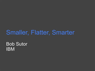 Smaller, Flatter, Smarter
Bob Sutor
IBM
 