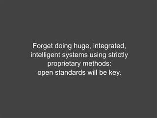 Forget doing huge, integrated,
intelligent systems using strictly
       proprietary methods:
   open standards will be ke...