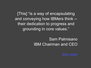 [This] “is a way of encapsulating
and conveying how IBMers think --
 their dedication to progress and
    grounding in cor...